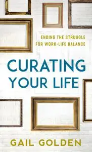 Curating Your Life: Ending the Struggle for Work-Life Balance
