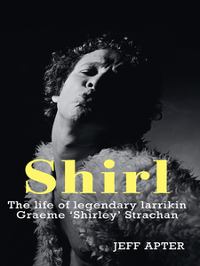 Shirl: The Life and Times of Legendary Larrikin Graeme 'Shirley' Strachan by Jeff Apter