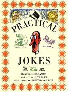 Practical Jokes: Heartless Hoaxes and Cunning Tricks to Humiliate Friend and Foe