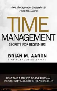 «Time Management Secrets for Beginners» by Brian M. Aaron