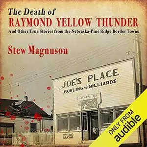 The Death of Raymond Yellow Thunder: And Other True Stories from the Nebraska-Pine Ridge Border Towns [Audiobook]