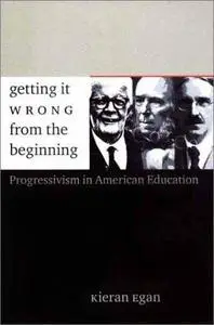 Getting It Wrong from the Beginning: Our Progressivist Inheritance from Herbert Spencer, John Dewey, and Jean Piaget