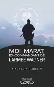 Marat Gabidullin, "Moi, Marat, ex-commandant de l'armée Wagner: Les dessous de l'armée secrète de Poutine enfin révélé"