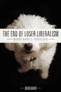 The End of Loser Liberalism Making Markets Progressive