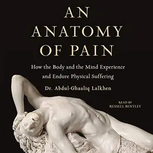 An Anatomy of Pain: How the Body and the Mind Experience and Endure Physical Suffering [Audiobook]