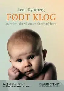 «Født Klog - ny viden, der vil ændre dit syn på børn» by Lena Dyhrberg