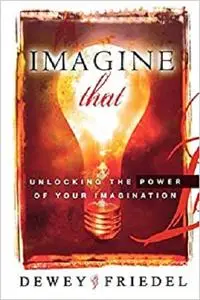 Imagine That: Unlocking the Power of Your Imagination