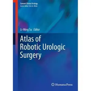 Atlas of Robotic Urologic Surgery (Current Clinical Urology) by Li-Ming Su