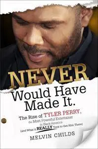 Never Would Have Made It.  The Rise of Tyler Perry, the Most Powerful Entertainer in Black America