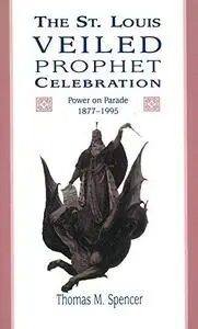 The St. Louis Veiled Prophet Celebration: Power on Parade, 1877-1995