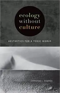 Ecology without Culture: Aesthetics for a Toxic World Ed 3