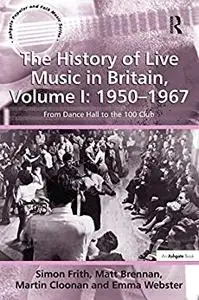 The History of Live Music in Britain, Volume I: 1950-1967: From Dance Hall to the 100 Club