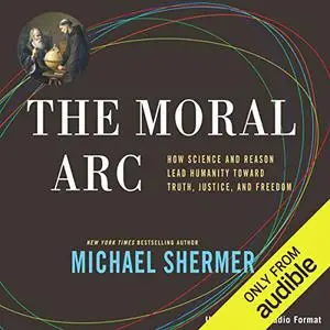 The Moral Arc: How Science and Reason Lead Humanity Toward Truth, Justice, and Freedom [Audiobook] (Repost)