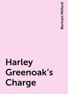 «Harley Greenoak's Charge» by Bertram Mitford
