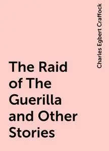 «The Raid of The Guerilla and Other Stories» by Charles Egbert Craffock