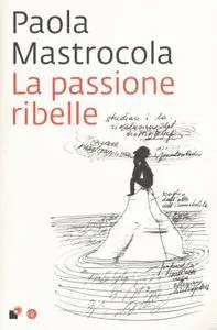 Paola Mastrocola - La passione ribelle