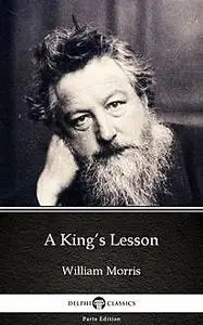 «A King’s Lesson by William Morris – Delphi Classics (Illustrated)» by William Morris