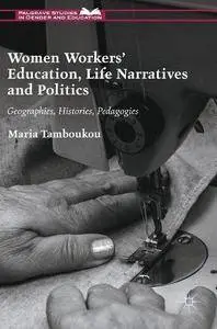 Women Workers' Education, Life Narratives and Politics: Geographies, Histories, Pedagogies