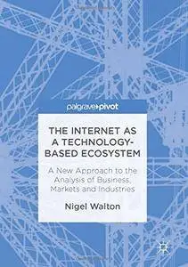 The Internet as a Technology-Based Ecosystem: A New Approach to the Analysis of Business, Markets and Industries