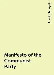 «Manifesto of the Communist Party» by Friedrich Engels