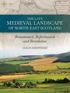 «The Late Medieval Landscape of North-east Scotland» by Colin Shepherd