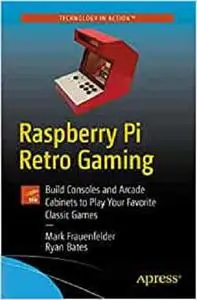 Raspberry Pi Retro Gaming: Build Consoles and Arcade Cabinets to Play Your Favorite Classic Games