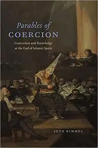 Parables of Coercion: Conversion and Knowledge at the End of Islamic Spain