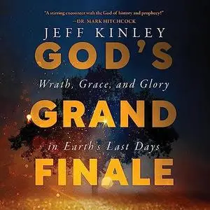 God's Grand Finale: Wrath, Grace, and Glory in Earth’s Last Days [Audiobook]