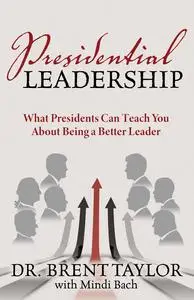 Presidential Leadership: What Presidents Can Teach You About Being a Better Leader