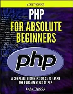 PHP for Absolute Beginners: A Complete Beginners Guide To Learn The Fundamentals Of php