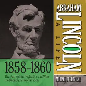 «Abraham Lincoln: A Life 1859-1860: The "Rail Splitter" Fights For and Wins the Republican Nomination» by Michael Burlin