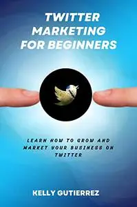 Twitter Marketing for Beginners: Learn How to Grow and Market your Business on Twitter