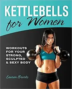 Kettlebells for Women: Workouts for Your Strong, Sculpted and Sexy Body