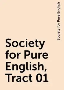 «Society for Pure English, Tract 01» by Society for Pure English