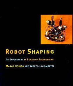 Robot Shaping: An Experiment in Behavior Engineering (Bradford Book) (Intelligent Robotics & Autonomous Agents Series) [Repost]