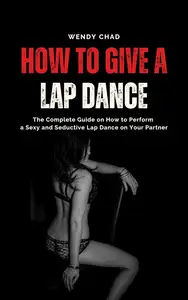 How to Give a Lap Dance: The Complete Guide on How to Perform a Sexy and Seductive Lap Dance on Your Partner