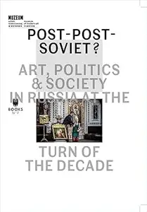 Post-Post-Soviet?: Art, Politics and Society in Russia at the Turn of the Decade