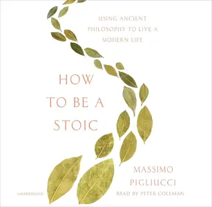 How to Be a Stoic: Using Ancient Philosophy to Live a Modern Life [Audiobook]