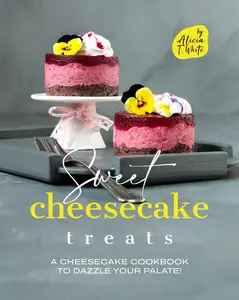 Sweet Cheesecake Treats: A Cheesecake Cookbook to Dazzle Your Palate!