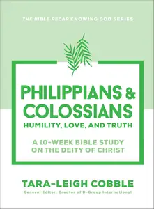 Philippians & Colossians: Humility, Love, and Truth--a 10-Week Bible Study on the Deity of Christ