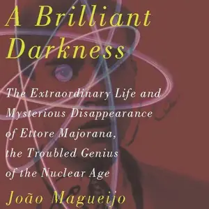 A Brilliant Darkness: The Extraordinary Life and Mysterious Disappearance of Ettore Majorana