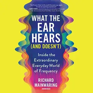 What the Ear Hears (and Doesn't): Inside the Extraordinary Everyday World of Frequency [Audiobook]