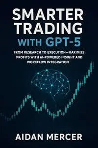 Smarter Trading with GPT-5: From Research to Execution—Maximize Profits with AI-Powered Insight and Workflow Integration