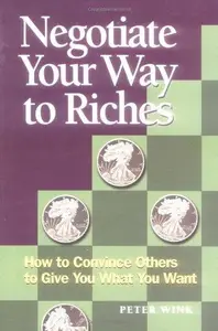 Negotiate Your Way to Riches: How to Convince Others to Give You What You Want