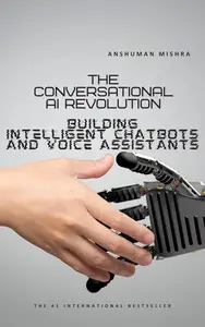 The Conversational AI Revolution : Building Intelligent Chatbots and Voice Assistants