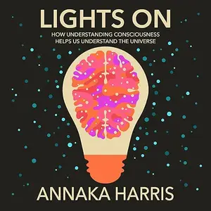 Lights On: How Understanding Consciousness Helps Us Understand the Universe [Audiobook]