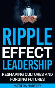Ripple Effect Leadership: Shaping Cultures and Forging Futures