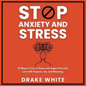 Stop Anxiety and Stress: 23 Ways to Live a Chaos and Anger-Free Life. Live with Purpose, Joy, and Meaning [Audiobook]