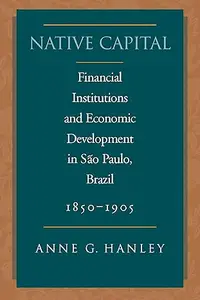 Native Capital: Financial Institutions and Economic Development in São Paulo, Brazil, 1850-1920