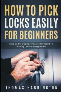 How to Pick Locks Easily for Beginners: Step-by-Step Comprehensive Blueprint to Picking Locks for Beginners